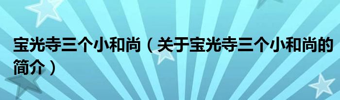 寶光寺三個(gè)小和尚（關(guān)于寶光寺三個(gè)小和尚的簡(jiǎn)介）