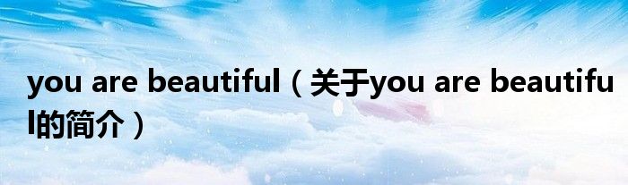 you are beautiful（關(guān)于you are beautiful的簡(jiǎn)介）