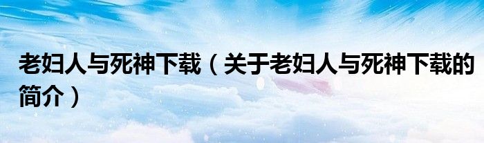 老婦人與死神下載（關(guān)于老婦人與死神下載的簡(jiǎn)介）