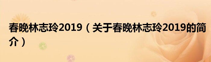 春晚林志玲2019（關于春晚林志玲2019的簡介）