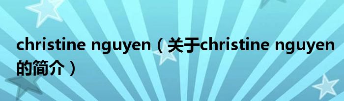 christine nguyen（關(guān)于christine nguyen的簡(jiǎn)介）