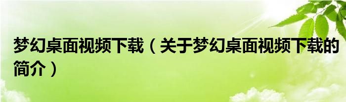 夢幻桌面視頻下載（關(guān)于夢幻桌面視頻下載的簡介）