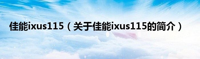 佳能ixus115（關(guān)于佳能ixus115的簡介）