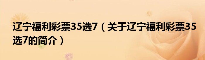 遼寧福利彩票35選7（關(guān)于遼寧福利彩票35選7的簡(jiǎn)介）