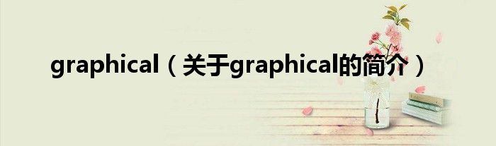 graphical（關(guān)于graphical的簡(jiǎn)介）