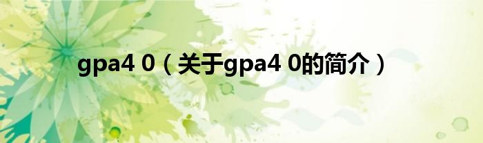 gpa4 0（關(guān)于gpa4 0的簡介）