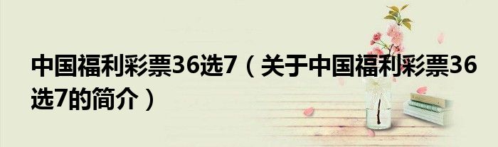 中國福利彩票36選7（關于中國福利彩票36選7的簡介）