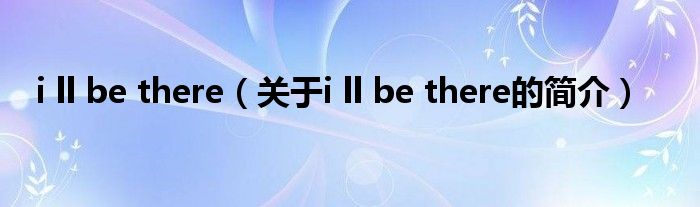 i ll be there（關(guān)于i ll be there的簡介）