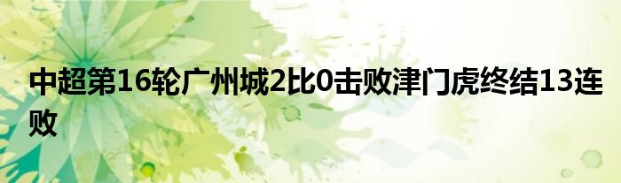 中超第16輪廣州城2比0擊敗津門虎終結13連敗