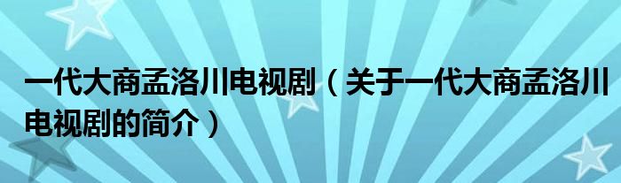 一代大商孟洛川電視?。P(guān)于一代大商孟洛川電視劇的簡(jiǎn)介）