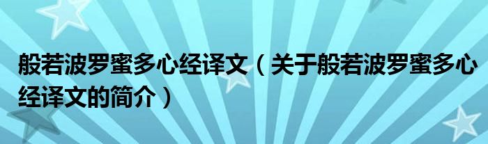 般若波羅蜜多心經(jīng)譯文（關(guān)于般若波羅蜜多心經(jīng)譯文的簡介）