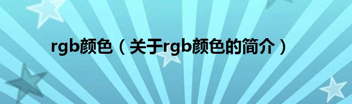 rgb顏色（關(guān)于rgb顏色的簡(jiǎn)介）