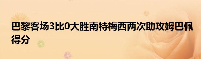 巴黎客場3比0大勝南特梅西兩次助攻姆巴佩得分