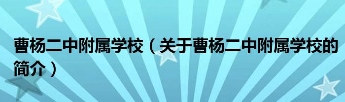 曹楊二中附屬學(xué)校（關(guān)于曹楊二中附屬學(xué)校的簡(jiǎn)介）