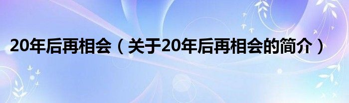 20年后再相會(huì)（關(guān)于20年后再相會(huì)的簡(jiǎn)介）