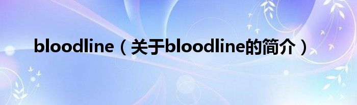 bloodline（關(guān)于bloodline的簡(jiǎn)介）