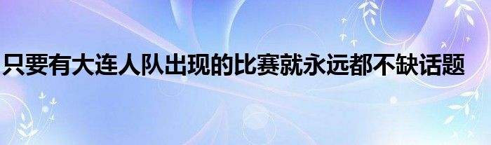 只要有大連人隊(duì)出現(xiàn)的比賽就永遠(yuǎn)都不缺話題