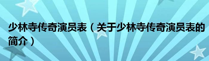 少林寺傳奇演員表（關于少林寺傳奇演員表的簡介）