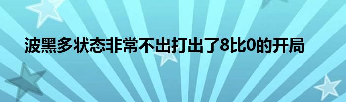 波黑多狀態(tài)非常不出打出了8比0的開(kāi)局