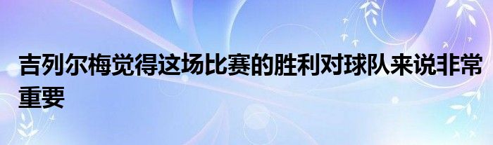 吉列爾梅覺得這場比賽的勝利對球隊來說非常重要