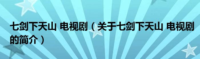 七劍下天山 電視?。P(guān)于七劍下天山 電視劇的簡介）