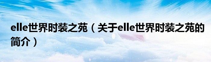 elle世界時裝之苑（關于elle世界時裝之苑的簡介）