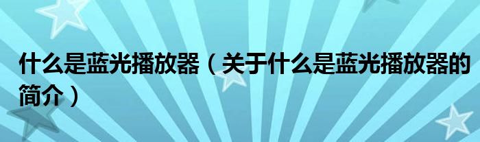 什么是藍(lán)光播放器（關(guān)于什么是藍(lán)光播放器的簡(jiǎn)介）