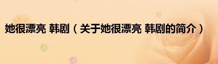 她很漂亮 韓?。P(guān)于她很漂亮 韓劇的簡(jiǎn)介）