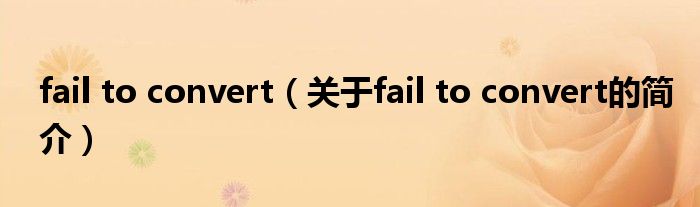 fail to convert（關(guān)于fail to convert的簡介）