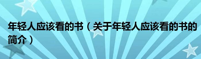 年輕人應(yīng)該看的書(shū)（關(guān)于年輕人應(yīng)該看的書(shū)的簡(jiǎn)介）