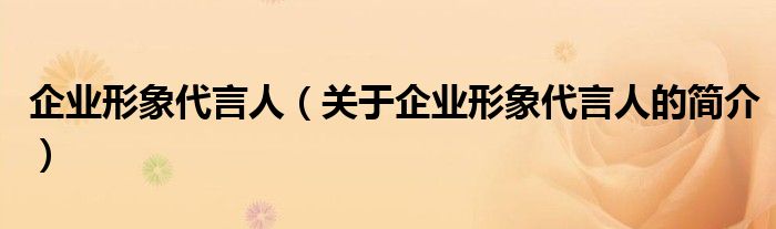 企業(yè)形象代言人（關(guān)于企業(yè)形象代言人的簡介）