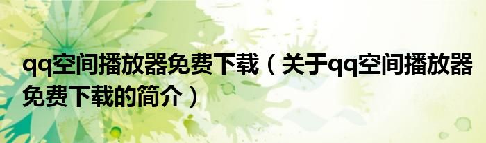 qq空間播放器免費(fèi)下載（關(guān)于qq空間播放器免費(fèi)下載的簡(jiǎn)介）