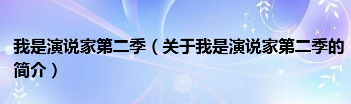 我是演說家第二季（關(guān)于我是演說家第二季的簡介）