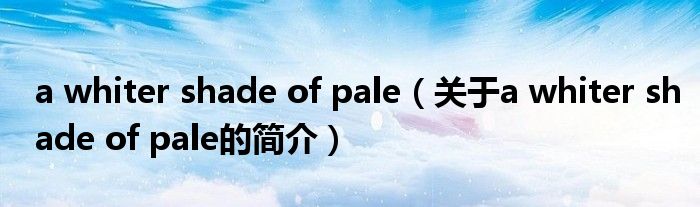 a whiter shade of pale（關(guān)于a whiter shade of pale的簡介）