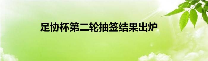 足協(xié)杯第二輪抽簽結(jié)果出爐