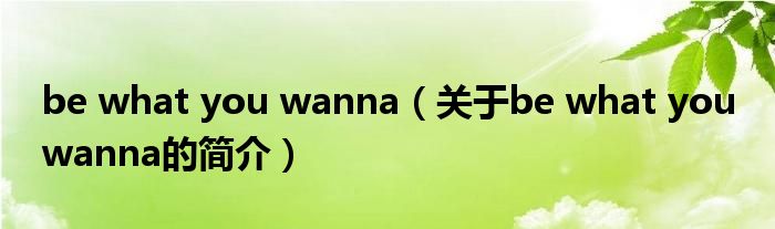 be what you wanna（關于be what you wanna的簡介）