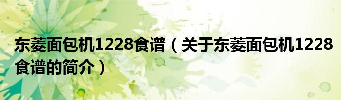 東菱面包機(jī)1228食譜（關(guān)于東菱面包機(jī)1228食譜的簡介）