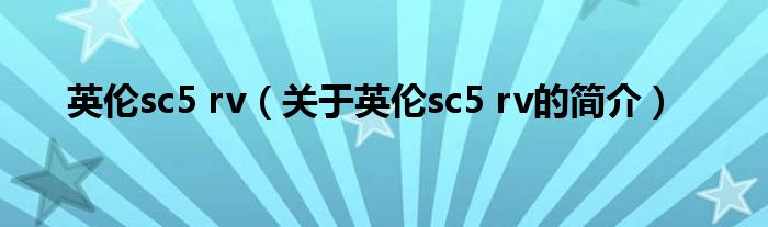 英倫sc5 rv（關(guān)于英倫sc5 rv的簡(jiǎn)介）