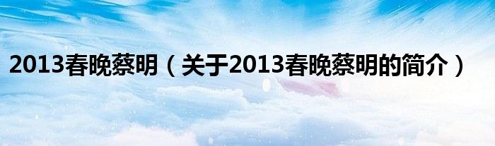 2013春晚蔡明（關于2013春晚蔡明的簡介）