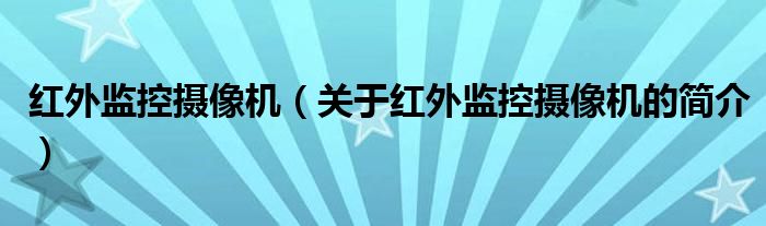 紅外監(jiān)控?cái)z像機(jī)（關(guān)于紅外監(jiān)控?cái)z像機(jī)的簡介）