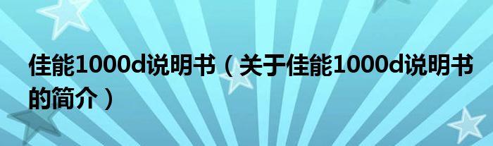 佳能1000d說(shuō)明書(shū)（關(guān)于佳能1000d說(shuō)明書(shū)的簡(jiǎn)介）