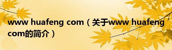 www huafeng com（關(guān)于www huafeng com的簡介）