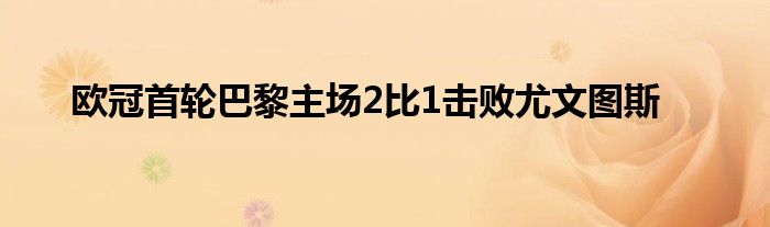 歐冠首輪巴黎主場2比1擊敗尤文圖斯