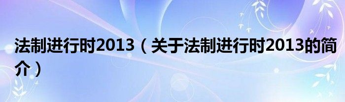 法制進(jìn)行時(shí)2013（關(guān)于法制進(jìn)行時(shí)2013的簡(jiǎn)介）