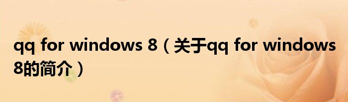 qq for windows 8（關(guān)于qq for windows 8的簡(jiǎn)介）