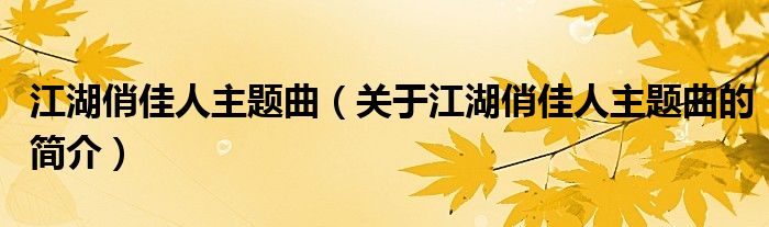 江湖俏佳人主題曲（關于江湖俏佳人主題曲的簡介）