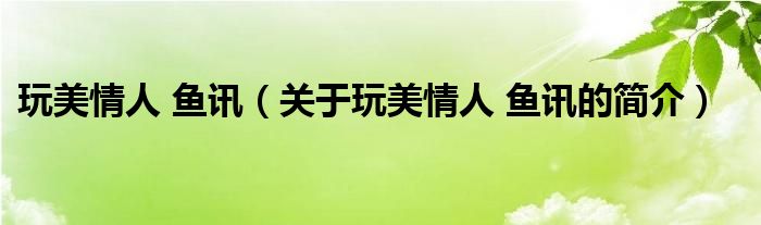 玩美情人 魚(yú)訊（關(guān)于玩美情人 魚(yú)訊的簡(jiǎn)介）