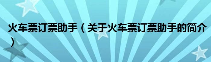 火車票訂票助手（關(guān)于火車票訂票助手的簡(jiǎn)介）