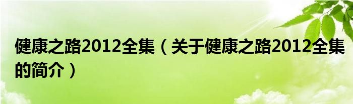 健康之路2012全集（關于健康之路2012全集的簡介）