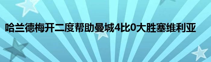 哈蘭德梅開二度幫助曼城4比0大勝塞維利亞